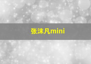 张沫凡mini,张沫凡怎么跟马分手了