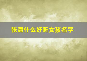 张潇什么好听女孩名字,张潇什么好听女孩名字两个字