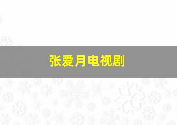 张爱月电视剧,张爱月 演员