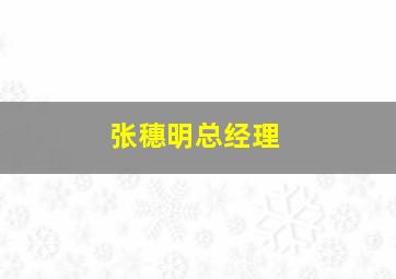 张穗明总经理,张穗明 总经理