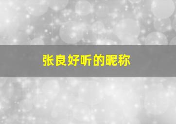 张良好听的昵称,张良霸气名字