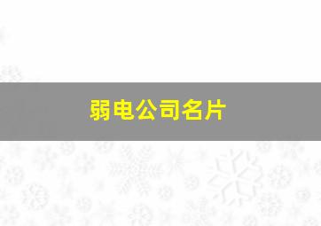 弱电公司名片,弱电行业名片样本