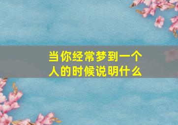 当你经常梦到一个人的时候说明什么