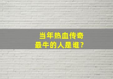 当年热血传奇最牛的人是谁？