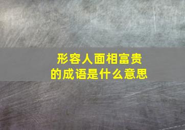 形容人面相富贵的成语是什么意思