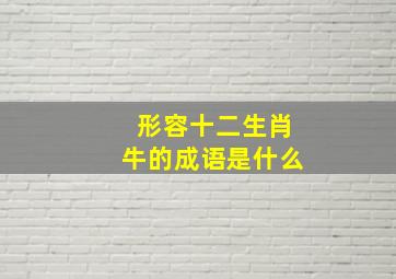 形容十二生肖牛的成语是什么,关于十二生肖牛的四字词语