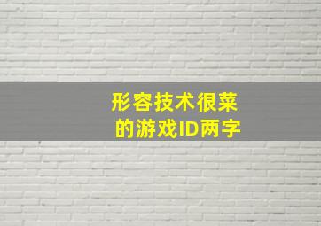 形容技术很菜的游戏ID两字,形容技术很菜的游戏名