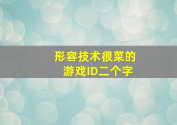 形容技术很菜的游戏ID二个字,形容技术很菜的游戏名