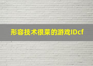 形容技术很菜的游戏IDcf,形容技术很菜的游戏ID王者