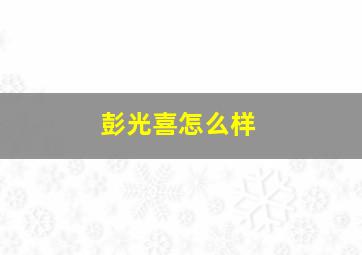 彭光喜怎么样,彭光琴个人资料