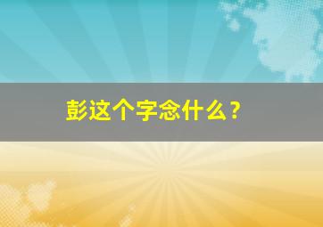 彭这个字念什么？,彭这个叫什么字