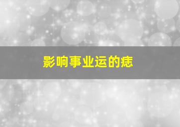 影响事业运的痣,男人面部痣好坏一览表事业发展积极性有待提高