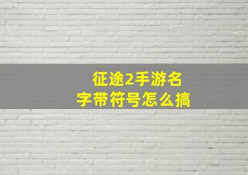 征途2手游名字带符号怎么搞,征途2游戏名字符号