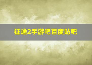 征途2手游吧百度贴吧,征途2手游玩法心得