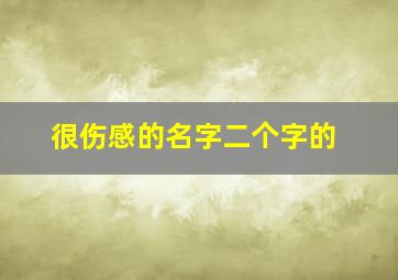 很伤感的名字二个字的,全网最伤感的名字两个字