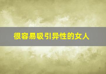 很容易吸引异性的女人,很容易吸引异性的女人颜值怎么样