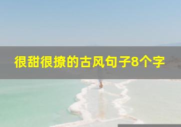 很甜很撩的古风句子8个字,很甜很撩的古风文案