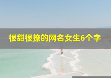 很甜很撩的网名女生6个字,很甜很撩的网名女生6个字霸气