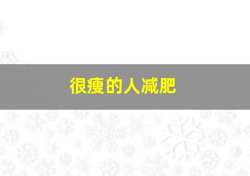 很瘦的人减肥,很瘦的人减肥容易瘦吗