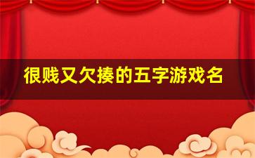 很贱又欠揍的五字游戏名,很贱又欠揍的五字网名