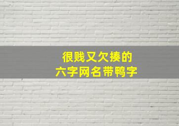 很贱又欠揍的六字网名带鸭字,六字网名