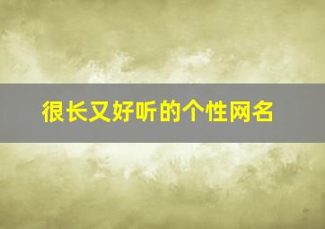 很长又好听的个性网名,好听比较长的网名