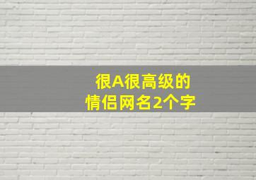 很A很高级的情侣网名2个字,高端情侣网名有哪些