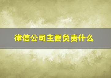 律信公司主要负责什么,律信律师事务所官网