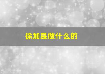 徐加是做什么的,徐加武1954年9月23曰岀生今年命运如何