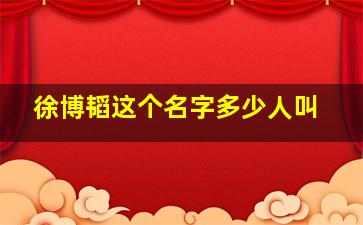 徐博韬这个名字多少人叫,徐博韬这个名字多少人叫的