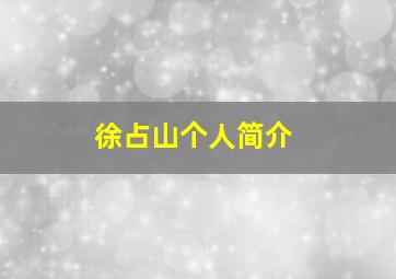 徐占山个人简介,徐占山个人简介北京