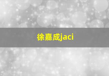 徐嘉成jaci,徐嘉成个人简历