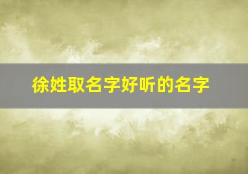 徐姓取名字好听的名字,徐姓起什么名字好