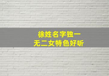 徐姓名字独一无二女特色好听,徐姓名字独一无二女特色好听两个字