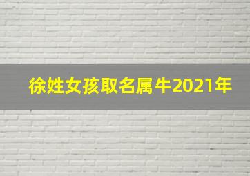 徐姓女孩取名属牛2021年,徐姓女孩取名属牛2021年的名字