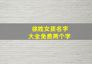 徐姓女孩名字大全免费两个字,姓徐女孩名字简单好听两个字