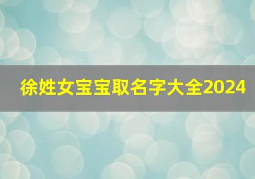 徐姓女宝宝取名字大全2024,朱姓女宝宝取名大全2024