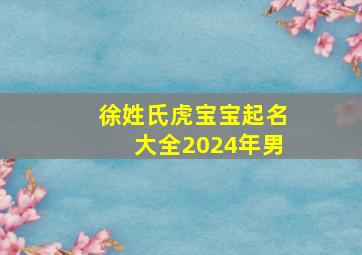 徐姓氏虎宝宝起名大全2024年男