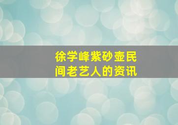 徐学峰紫砂壶民间老艺人的资讯,星海音乐学院舞蹈系分数线