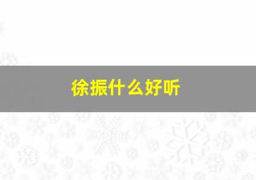 徐振什么好听,徐姓振字辈男孩起名字