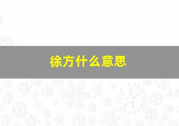 徐方什么意思,陈琳的讨贼檄文原文和译文