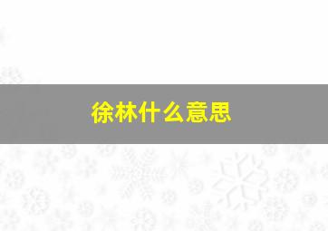 徐林什么意思,徐林是什么意思