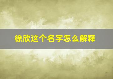 徐欣这个名字怎么解释,姓徐带欣的名字