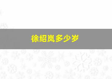 徐绍岚多少岁,徐绍岚多少岁死的