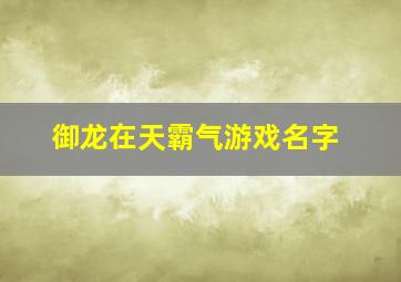 御龙在天霸气游戏名字