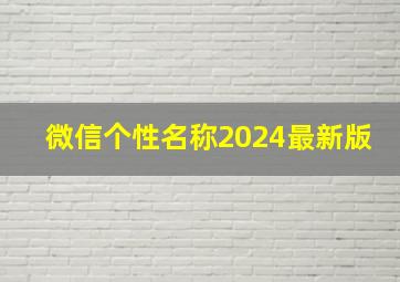 微信个性名称2024最新版,微信个性名称2024最新版图片