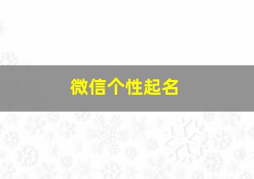 微信个性起名,微信名字个性网名