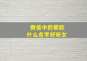 微信中的昵称什么名字好听女,微信中的昵称什么名字好听女生