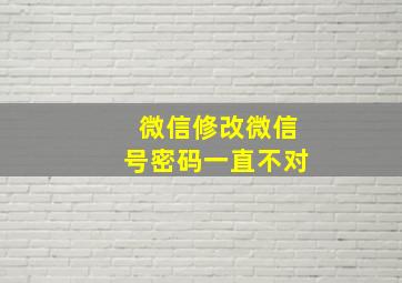 微信修改微信号密码一直不对,微信号更改密码一直错误