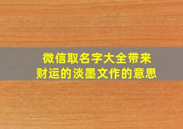 微信取名字大全带来财运的淡墨文作的意思,带淡墨的网名